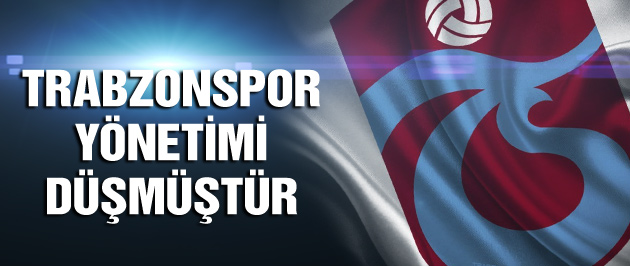 Trabzonspor yönetimi düşmüştür!